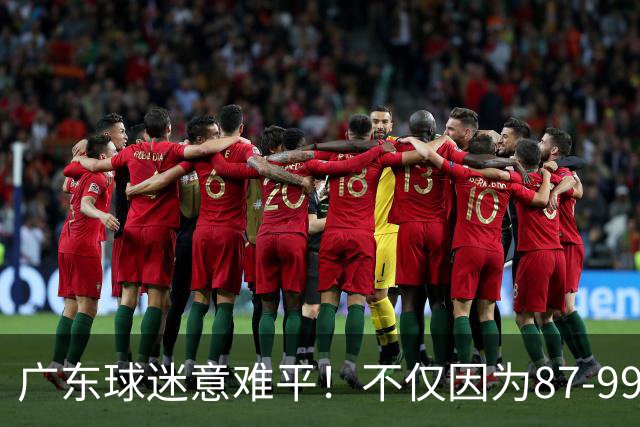 广东球迷意难平！不仅因为87-99输给上海队，更在于以下5点